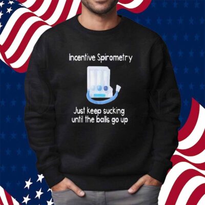 Incentive spirometry just keep sucking until the balls go up Shirt