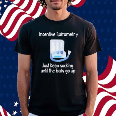 Incentive spirometry just keep sucking until the balls go up Shirt