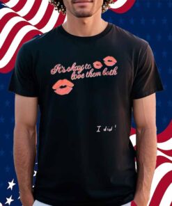It’s Okay To Love Them Both I Did Shirt