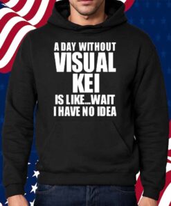 Limted A Day Without Visual Kei Is Like Wait I Have No Idea Shirt