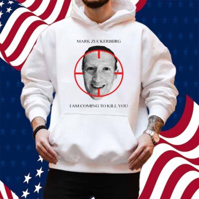 Mark Zuckerberg I Am Coming To Kill You Shirt