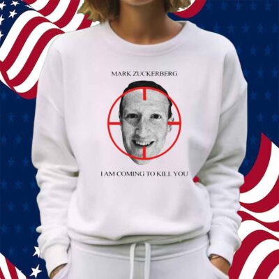 Mark Zuckerberg I Am Coming To Kill You Shirt