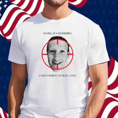 Mark Zuckerberg I Am Coming To Kill You Shirt