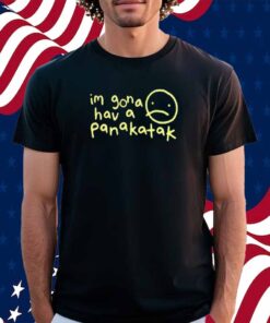 Mummy Joe Store Im Gona Hav A Panakatak Shirt