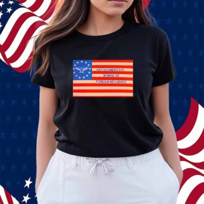 Native Americans Beware Of Foreign Iuence Shirt