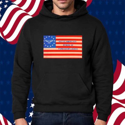 Native Americans Beware Of Foreign Iuence Shirt