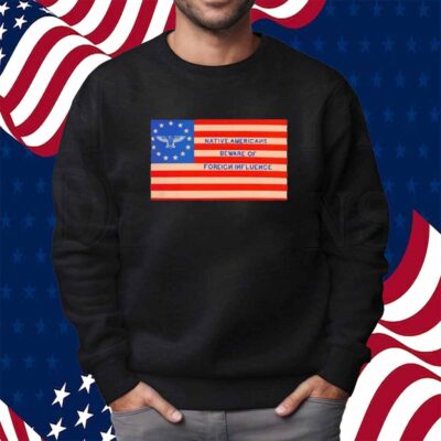 Native Americans Beware Of Foreign Iuence Shirt