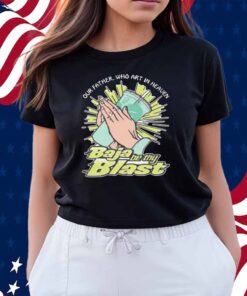 Our Father, Who Art In Heaven Baja Be Thy Blast Shirt