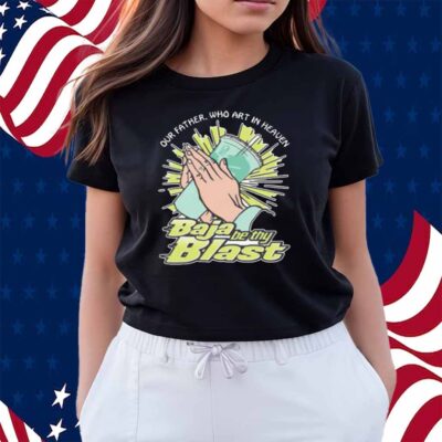 Our Father, Who Art In Heaven Baja Be Thy Blast Shirt