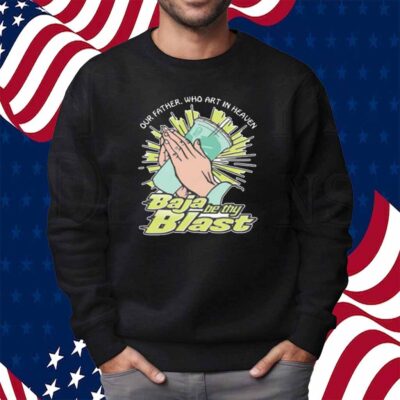 Our Father, Who Art In Heaven Baja Be Thy Blast Shirt
