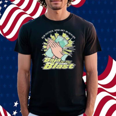 Our Father, Who Art In Heaven Baja Be Thy Blast Shirt