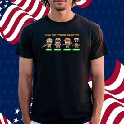 Play the fucking objective Shirt