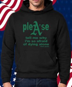 Please Tell Me Why I'm So Afraid Of Dying Alone Shirt