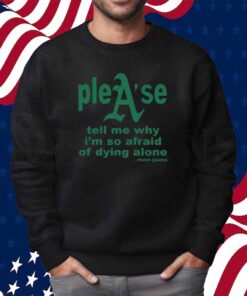 Please Tell Me Why I'm So Afraid Of Dying Alone Shirt
