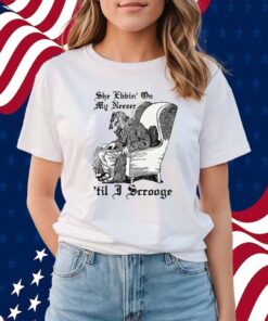She Ebbin' On My Neezer 'Til I Scrooge Shirt