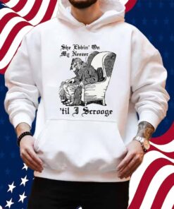 She Ebbin' On My Neezer 'Til I Scrooge Shirt