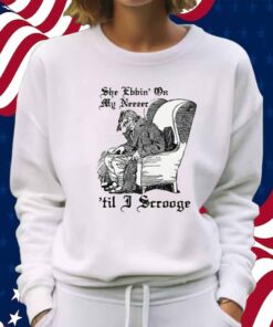 She Ebbin' On My Neezer 'Til I Scrooge Shirt