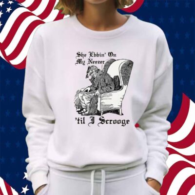She Ebbin' On My Neezer 'Til I Scrooge Shirt