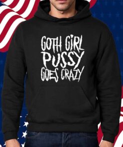 Teen Hearts Goth Girl Pussy Goes Crazy Shirt