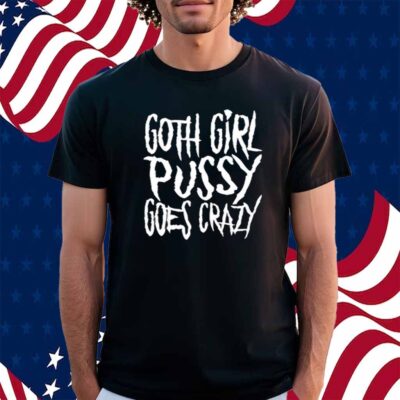 Teen Hearts Goth Girl Pussy Goes Crazy Shirt