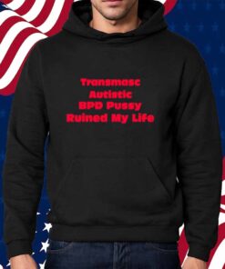 Transmasc Autistic Bpd Pussy Ruined My Life Shirt