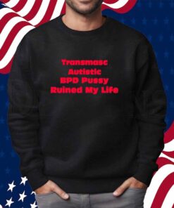 Transmasc Autistic Bpd Pussy Ruined My Life Shirt