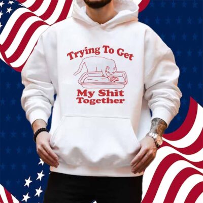 Trying to get my shit together Shirt