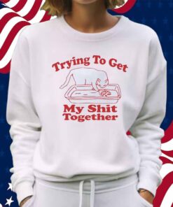 Trying to get my shit together Shirt
