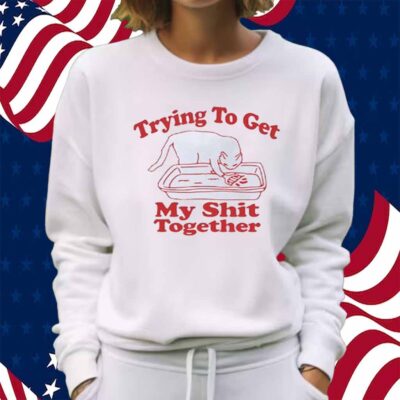 Trying to get my shit together Shirt