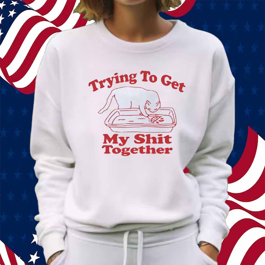 Trying to get my shit together Shirt