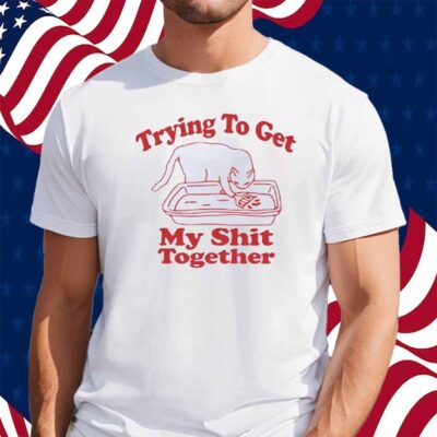 Trying to get my shit together Shirt