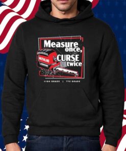 Tye’s Measure Once Curse Twice High Grade Tye Grade Mcfarland Shirt