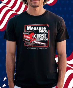 Tye’s Measure Once Curse Twice High Grade Tye Grade Mcfarland Shirt