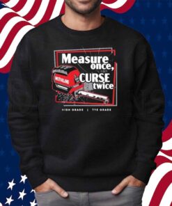 Tye’s Measure Once Curse Twice High Grade Tye Grade Mcfarland Shirt