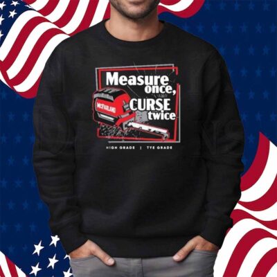 Tye’s Measure Once Curse Twice High Grade Tye Grade Mcfarland Shirt