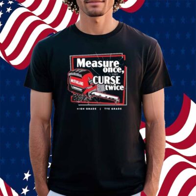 Tye’s Measure Once Curse Twice High Grade Tye Grade Mcfarland Shirt
