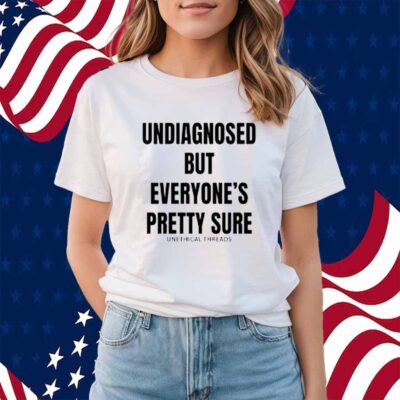 Unethical Threads Undiagnosed But Everyone's Pretty Sure Shirt