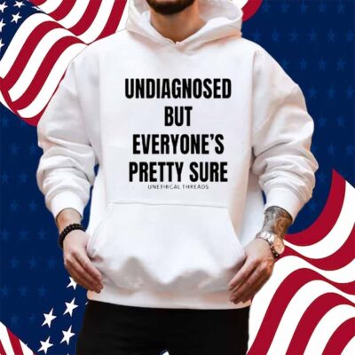 Unethical Threads Undiagnosed But Everyone's Pretty Sure Shirt