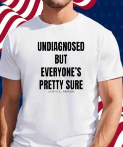 Unethical Threads Undiagnosed But Everyone's Pretty Sure Shirt