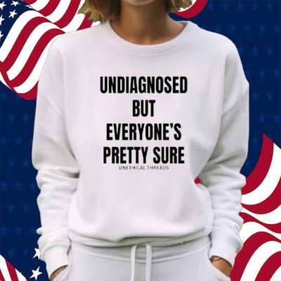 Unethical Threads Undiagnosed But Everyone's Pretty Sure Shirt