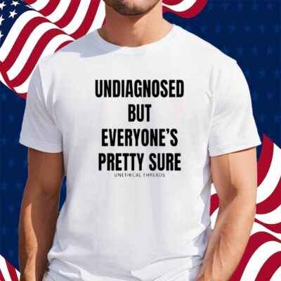 Unethical Threads Undiagnosed But Everyone's Pretty Sure Shirt