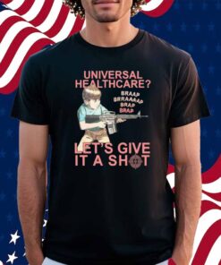 Universal Healthcare? Let's Give It A Shot Shirt