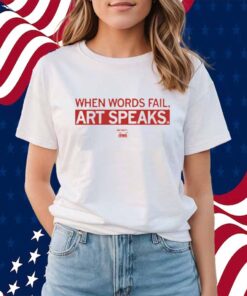 WHEN WORDS FAIL ART SPEAKS SHIRT
