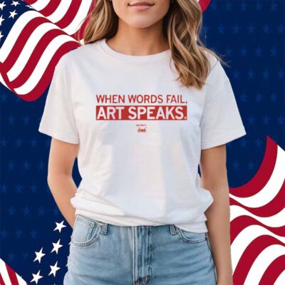 WHEN WORDS FAIL ART SPEAKS SHIRT