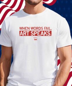 WHEN WORDS FAIL ART SPEAKS SHIRT