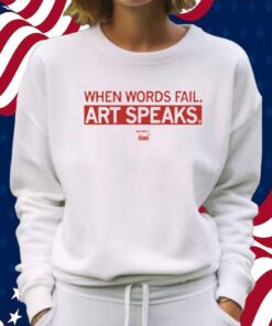 WHEN WORDS FAIL ART SPEAKS SHIRT