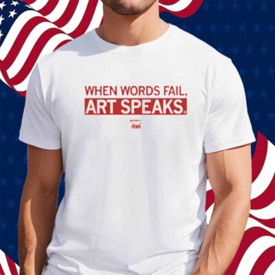 WHEN WORDS FAIL ART SPEAKS SHIRT