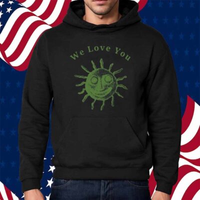 We Love You This World Is Your Friend Shirt