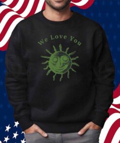 We Love You This World Is Your Friend Shirt