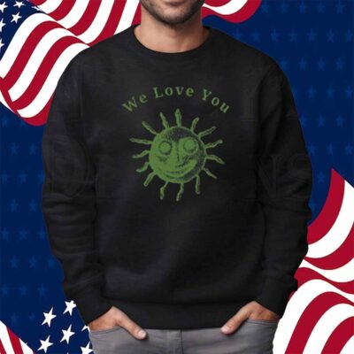 We Love You This World Is Your Friend Shirt